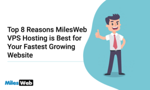 Top 8 Reasons MilesWeb VPS Hosting is Best for Your Fastest Growing Website